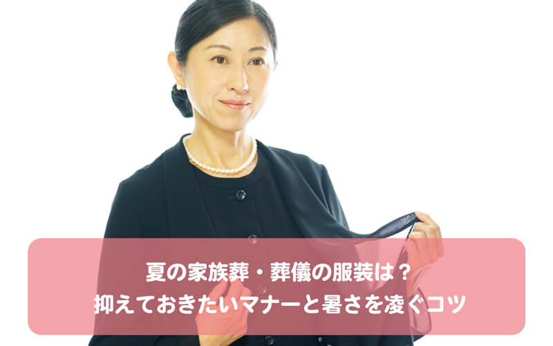 夏の家族葬・葬儀の服装は？抑えておきたいマナーと暑さを凌ぐコツ
