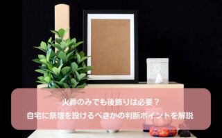火葬のみでも後飾りは必要？自宅に祭壇を設けるべきかの判断ポイントを解説 