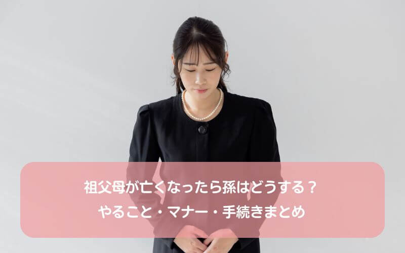 祖父母が亡くなったら孫はどうする?やること・マナー・手続きまとめ