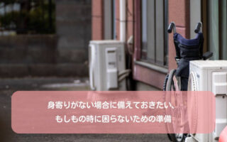 身寄りがない場合に備えておきたい、もしもの時に困らないための準備