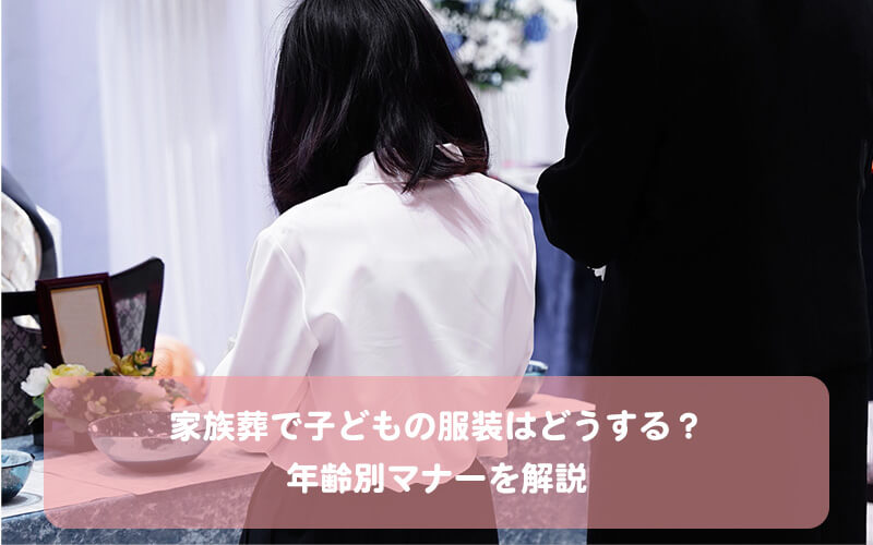 家族葬で子どもの服装はどうする？年齢別マナーを解説