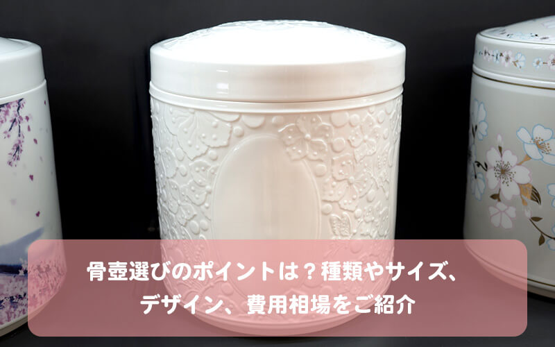 骨壺選びのポイントは？種類やサイズ、デザイン、費用相場をご紹介