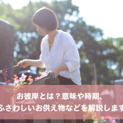 お彼岸とは？意味や時期、ふさわしいお供え物などを解説します