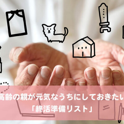 高齢の親が元気なうちにしておきたい「終活準備リスト」 