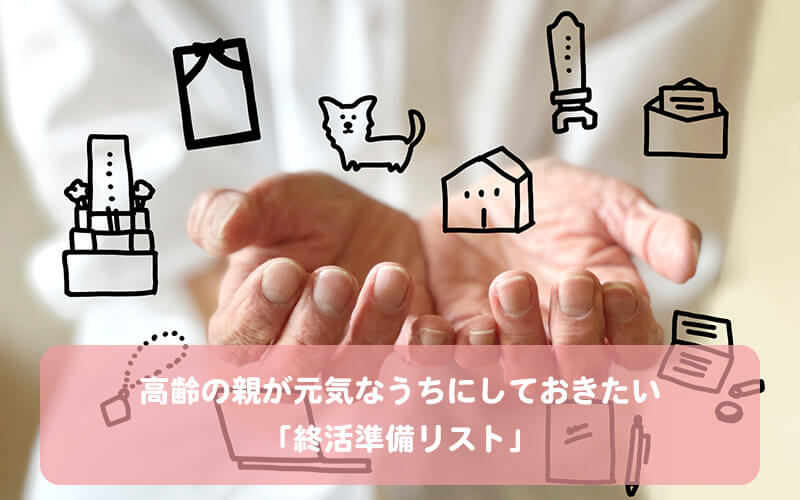 高齢の親が元気なうちにしておきたい「終活準備リスト」 