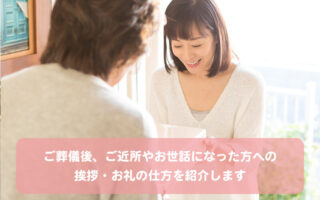 ご葬儀後、ご近所やお世話になった方への挨拶・お礼の仕方を紹介します