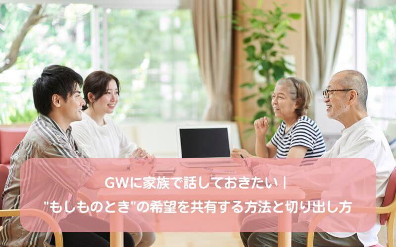 GWに家族で話しておきたい｜"もしものとき"の希望を共有する方法と切り出し方