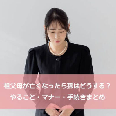 祖父母が亡くなったら孫はどうする？やること・マナー・手続きまとめ