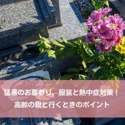 猛暑のお墓参り、服装と熱中症対策｜高齢の親と行くときのポイント