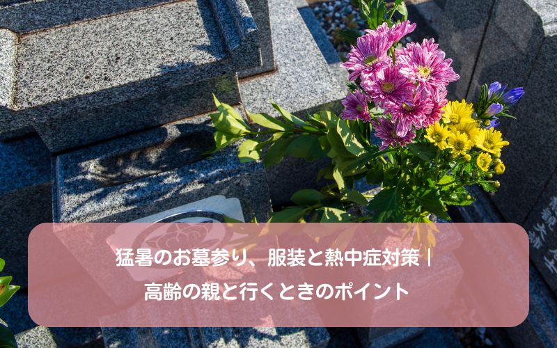 猛暑のお墓参り、服装と熱中症対策｜高齢の親と行くときのポイント