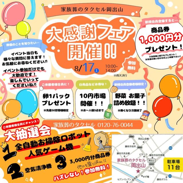 こんにちは☀️
家族葬のタクセル岡出山からイベントのお知らせです📣

🌸8月17日(土) 10:00〜14:00(雨天決行)🌸
タクセル岡出山会館にて
日頃の感謝を込めて大感謝フェアを開催します🎉

ご来館者様全員に
卵🥚1パックをプレゼント🎁(1世帯1パック)

🚩来館されたお客様全員にチャンス！🚩
ハズレなし！のガラポン大抽選会🎯
食品・日用品雑貨などの10円市場も開催されます🛍️

新規会員登録された方には…
野菜🥔お菓子🍫の詰め放題もございます！

※無くなり次第終了となりますのでお早めにお越しください☺️

更に新規会員登録または会員様ご紹介で
商品券1,000円もプレゼント！🎉

当日は会館見学や事前相談なども承っておりますので
ぜひお気軽にお声掛けください🏠

皆様のご来館お待ちしております☺️✨

💐葬儀のことなら想いを託せるタクセルへ💐